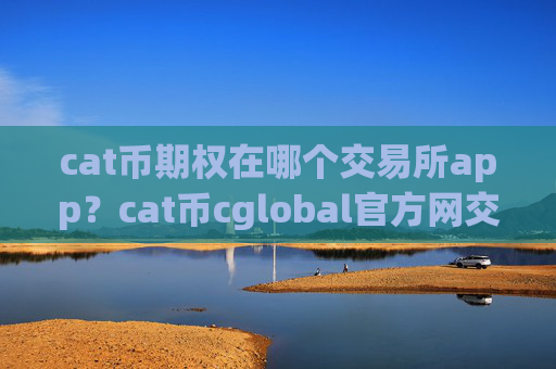 cat币期权在哪个交易所app？cat币cglobal官方网交易app