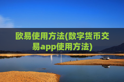欧易使用方法(数字货币交易app使用方法)