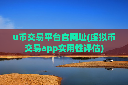 u币交易平台官网址(虚拟币交易app实用性评估)