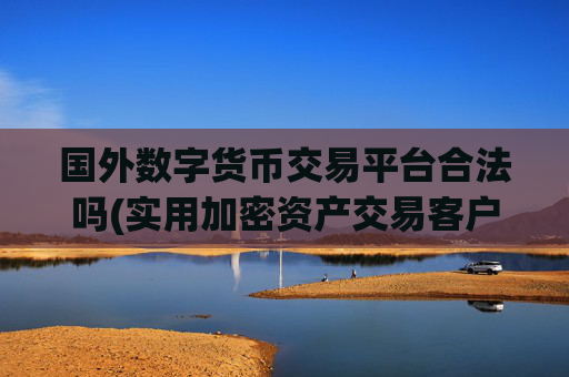 国外数字货币交易平台合法吗(实用加密资产交易客户端推荐)