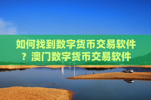 如何找到数字货币交易软件？澳门数字货币交易软件