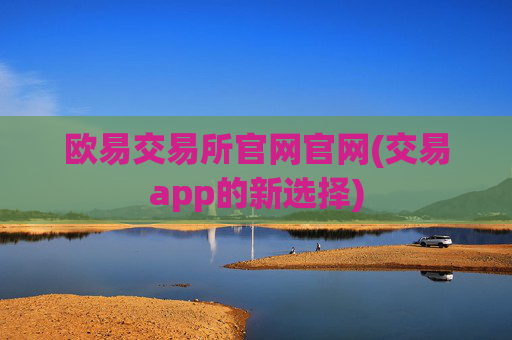 欧易交易所官网官网(交易app的新选择)