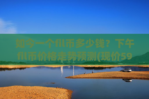 如今一个fil币多少钱？下午fil币价格走势预测(现价59.5857元)