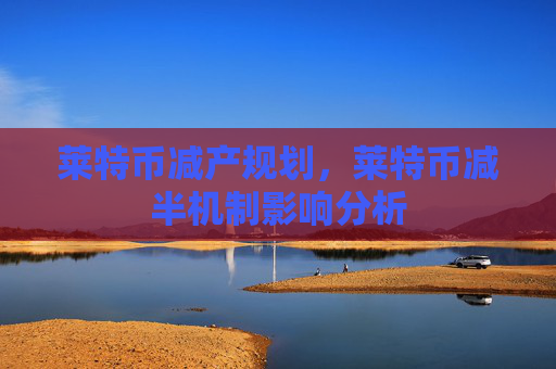 莱特币减产规划，莱特币减半机制影响分析