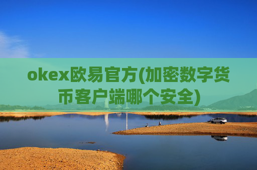 okex欧易官方(加密数字货币客户端哪个安全)