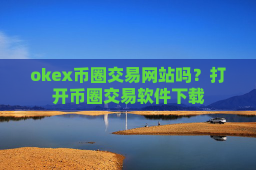 okex币圈交易网站吗？打开币圈交易软件下载