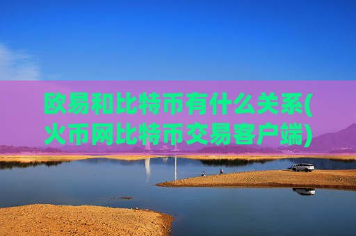 欧易和比特币有什么关系(火币网比特币交易客户端)