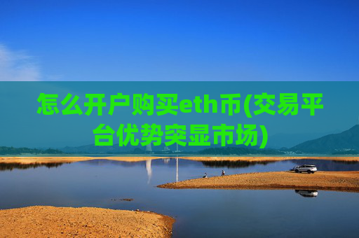 怎么开户购买eth币(交易平台优势突显市场)