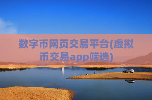 数字币网页交易平台(虚拟币交易app筛选)