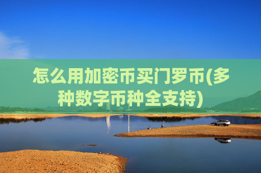 怎么用加密币买门罗币(多种数字币种全支持)