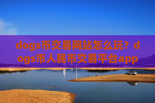 dogs币交易网站怎么玩？dogs币人民币交易平台app