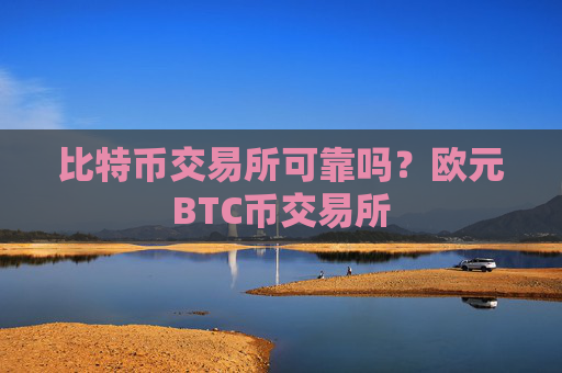 比特币交易所可靠吗？欧元BTC币交易所