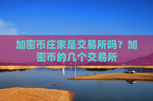 加密币庄家是交易所吗？加密币的几个交易所