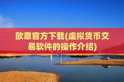 欧意官方下载(虚拟货币交易软件的操作介绍)