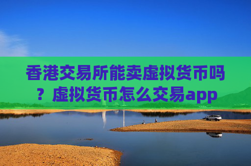 香港交易所能卖虚拟货币吗?虚拟货币怎么交易app