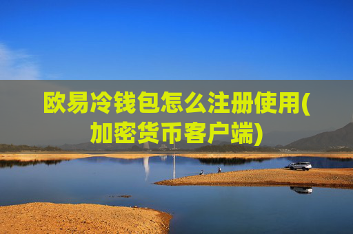 欧易冷钱包怎么注册使用(加密货币客户端)