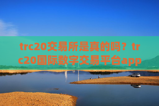 trc20交易所是真的吗？trc20国际数字交易平台app
