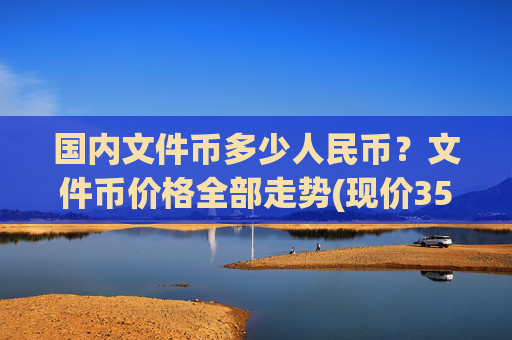 国内文件币多少人民币？文件币价格全部走势(现价35.8593元)