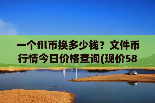 一个fil币换多少钱？文件币行情今日价格查询(现价58.7933元)