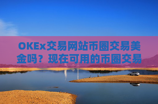 OKEx交易网站币圈交易美金吗?现在可用的币圈交易软件下载
