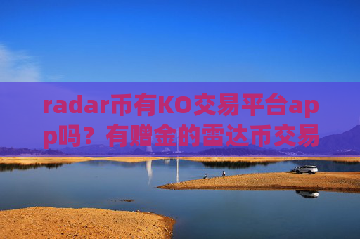 radar币有KO交易平台app吗？有赠金的雷达币交易软件
