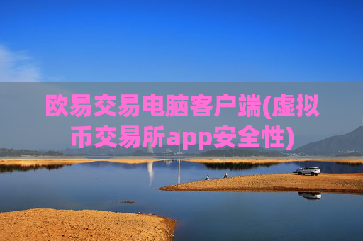 欧易交易电脑客户端(虚拟币交易所app安全性)