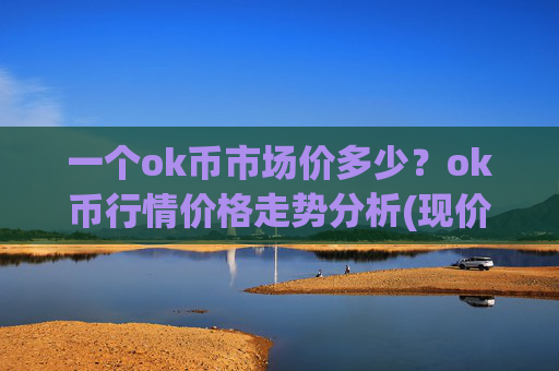 一个ok币市场价多少？ok币行情价格走势分析(现价328.442元)