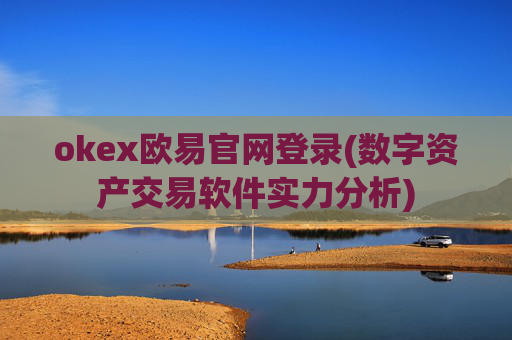 okex欧易官网登录(数字资产交易软件实力分析)