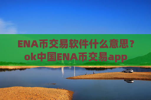 ENA币交易软件什么意思？ok中国ENA币交易app