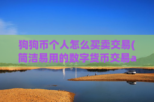 狗狗币个人怎么买卖交易(简洁易用的数字货币交易app)