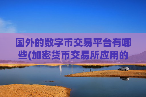 国外的数字币交易平台有哪些(加密货币交易所应用的操作技巧分享)