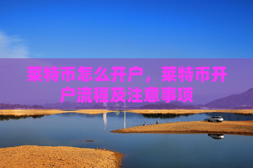 莱特币怎么开户，莱特币开户流程及注意事项