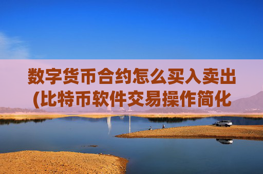数字货币合约怎么买入卖出(比特币软件交易操作简化)