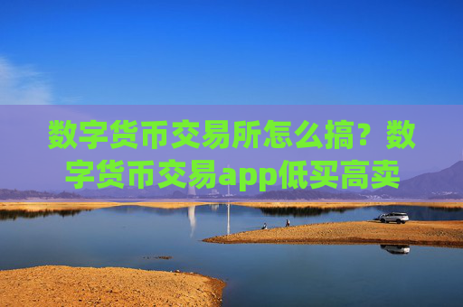 数字货币交易所怎么搞？数字货币交易app低买高卖