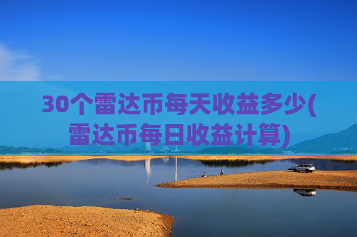30个雷达币每天收益多少(雷达币每日收益计算)