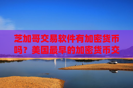 芝加哥交易软件有加密货币吗？美国最早的加密货币交易所app下载