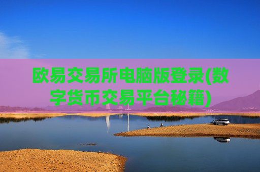 欧易交易所电脑版登录(数字货币交易平台秘籍)