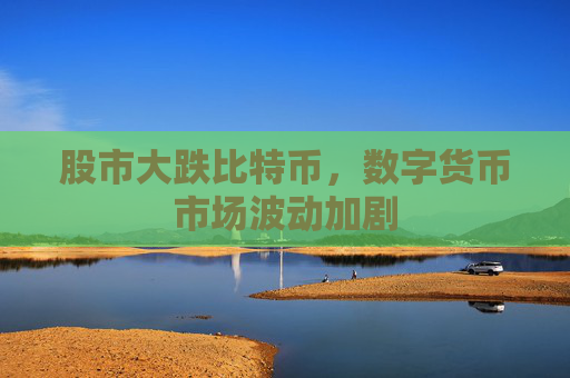 股市大跌比特币，数字货币市场波动加剧