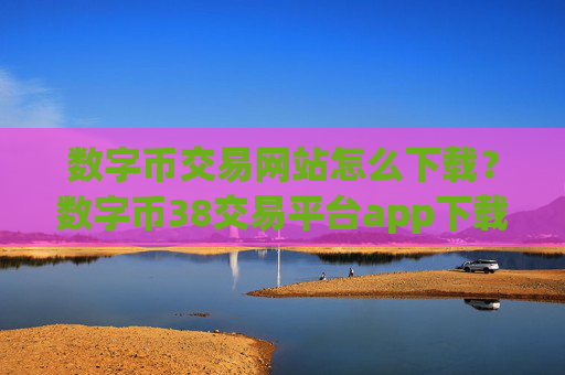 数字币交易网站怎么下载？数字币38交易平台app下载ios