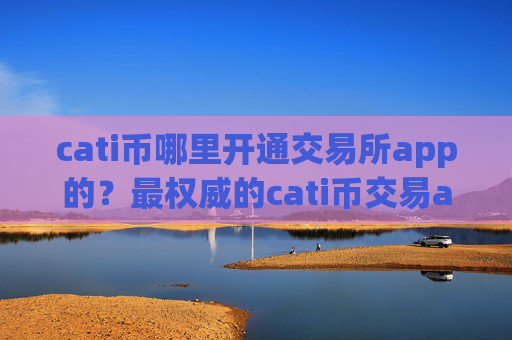 cati币哪里开通交易所app的？最权威的cati币交易app下载