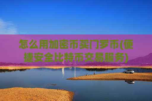 怎么用加密币买门罗币(便捷安全比特币交易服务)