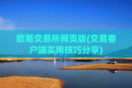 欧易交易所网页版(交易客户端实用技巧分享)