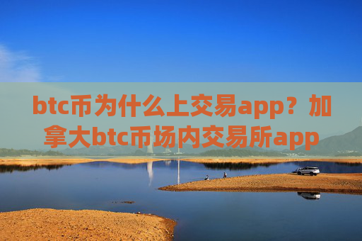 btc币为什么上交易app？加拿大btc币场内交易所app下载