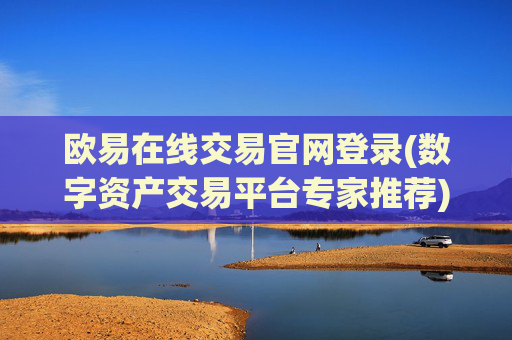 欧易在线交易官网登录(数字资产交易平台专家推荐)