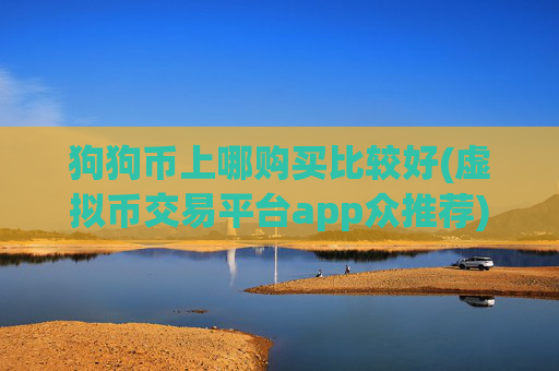 狗狗币上哪购买比较好(虚拟币交易平台app众推荐)