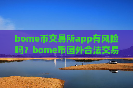 bome币交易所app有风险吗？bome币国外合法交易网站