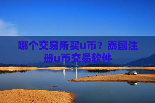哪个交易所买u币？泰国注册u币交易软件