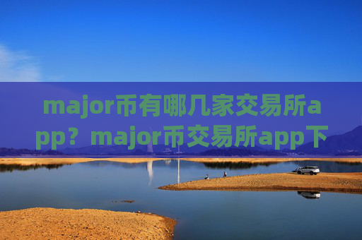 major币有哪几家交易所app？major币交易所app下载app排行20