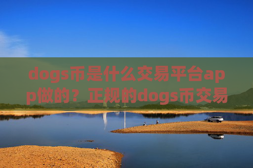 dogs币是什么交易平台app做的？正规的dogs币交易所介绍