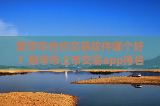 数字币合约交易软件哪个好？数字币上市交易app排名